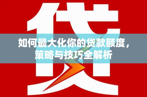 海城如何最大化你的贷款额度，策略与技巧全解析