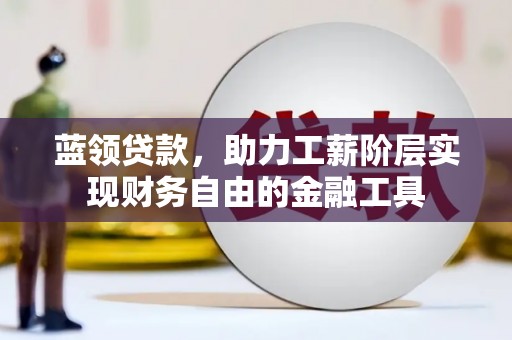 海城蓝领贷款，助力工薪阶层实现财务自由的金融工具