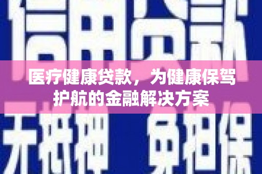 海城医疗健康贷款，为健康保驾护航的金融解决方案