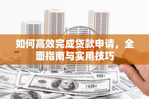 海城如何高效完成贷款申请，全面指南与实用技巧