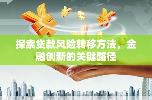 海城探索贷款风险转移方法，金融创新的关键路径