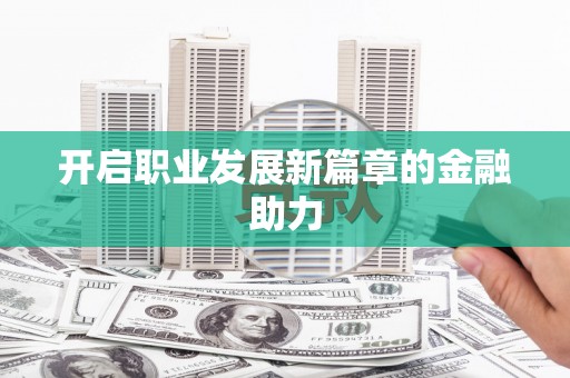 海城开启职业发展新篇章的金融助力