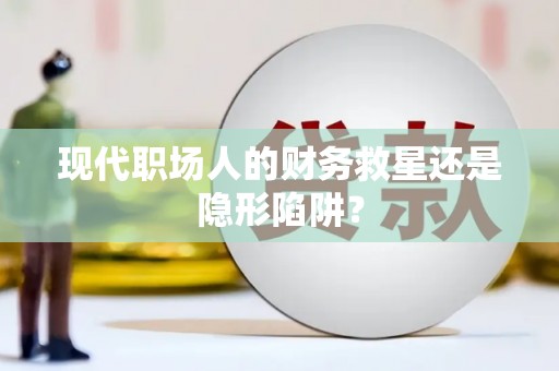 海城现代职场人的财务救星还是隐形陷阱？