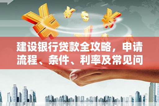 海城建设银行贷款全攻略，申请流程、条件、利率及常见问题解答