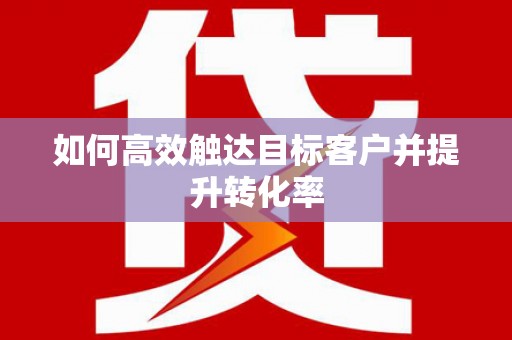 海城如何高效触达目标客户并提升转化率