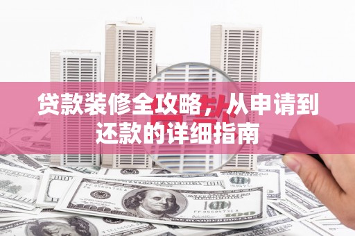 海城贷款装修全攻略，从申请到还款的详细指南