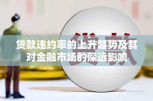 海城贷款违约率的上升趋势及其对金融市场的深远影响