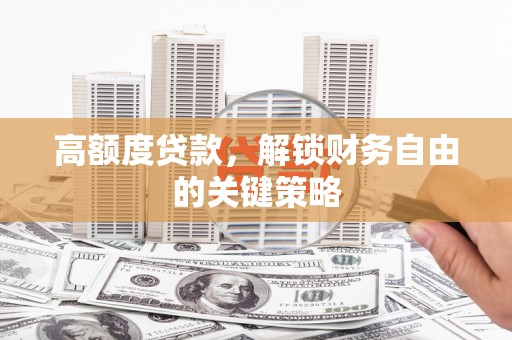 海城高额度贷款，解锁财务自由的关键策略